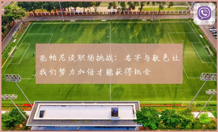 孔帕尼谈职场挑战：名字与肤色让我们努力加倍才能获得机会