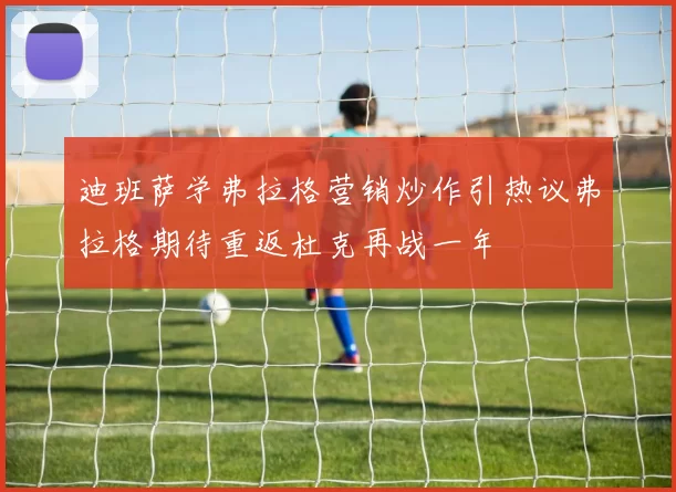 迪班萨学弗拉格营销炒作引热议弗拉格期待重返杜克再战一年