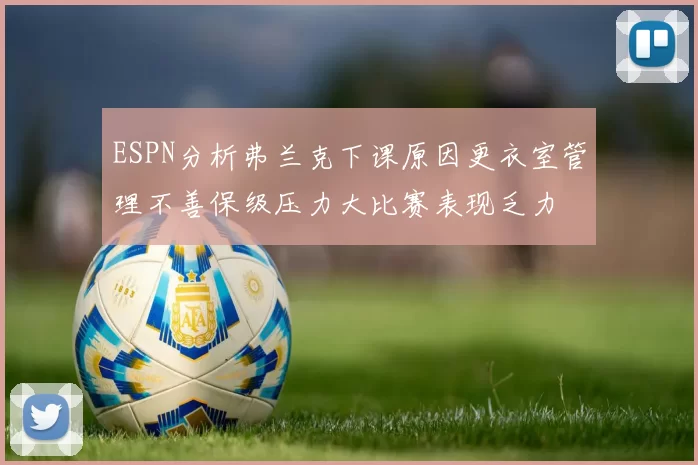 ESPN分析弗兰克下课原因更衣室管理不善保级压力大比赛表现乏力