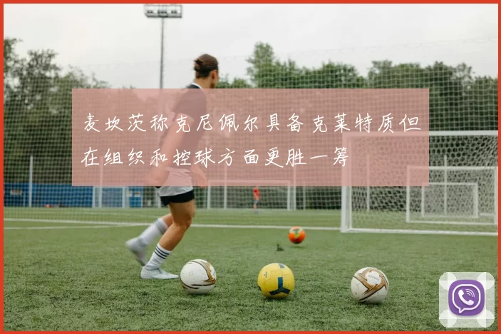 麦坎茨称克尼佩尔具备克莱特质但在组织和控球方面更胜一筹