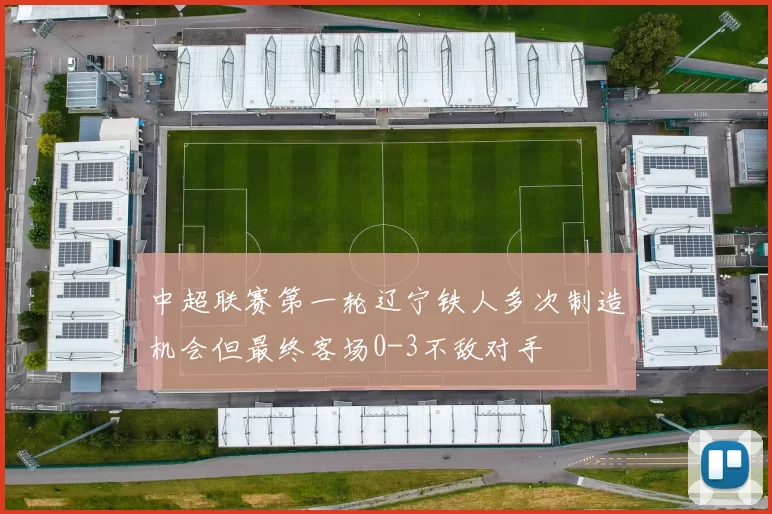 中超联赛第一轮辽宁铁人多次制造机会但最终客场0-3不敌对手