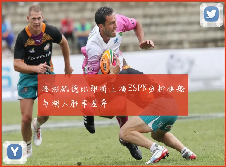 洛杉矶德比即将上演ESPN分析快船与湖人胜率差异