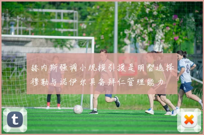 赫内斯强调小规模引援是明智选择穆勒与诺伊尔具备拜仁管理能力