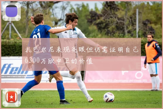 扎巴尔尼表现亮眼但仍需证明自己6300万欧中卫的价值