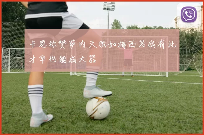卡恩称赞萨内天赋如梅西若我有此才华也能成大器